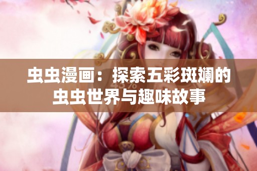 虫虫漫画：探索五彩斑斓的虫虫世界与趣味故事