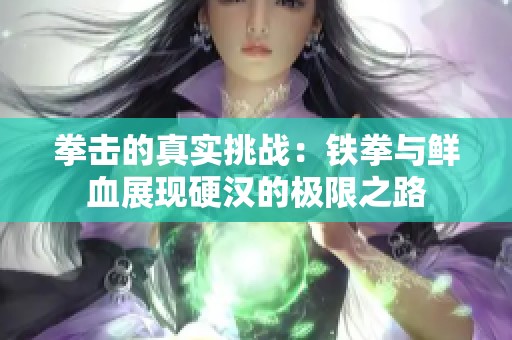 拳击的真实挑战：铁拳与鲜血展现硬汉的极限之路