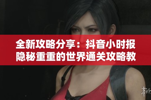 全新攻略分享：抖音小时报隐秘重重的世界通关攻略教程