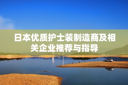 日本优质护士装制造商及相关企业推荐与指导