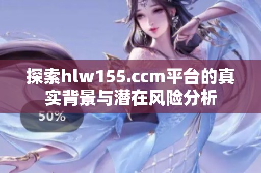 探索hlw155.ccm平台的真实背景与潜在风险分析