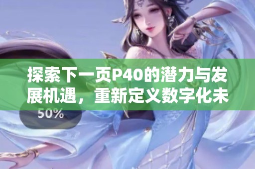 探索下一页P40的潜力与发展机遇，重新定义数字化未来