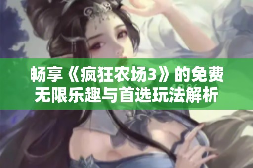畅享《疯狂农场3》的免费无限乐趣与首选玩法解析