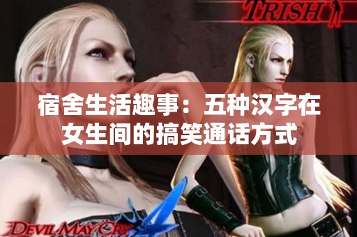 宿舍生活趣事：五种汉字在女生间的搞笑通话方式