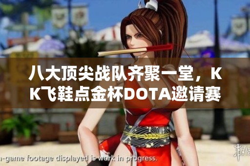 八大顶尖战队齐聚一堂，KK飞鞋点金杯DOTA邀请赛正式开启！