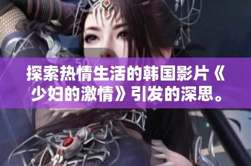 探索热情生活的韩国影片《少妇的激情》引发的深思。