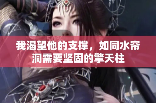 我渴望他的支撑，如同水帘洞需要坚固的擎天柱