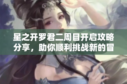 星之开罗君二周目开启攻略分享，助你顺利挑战新的冒险之旅