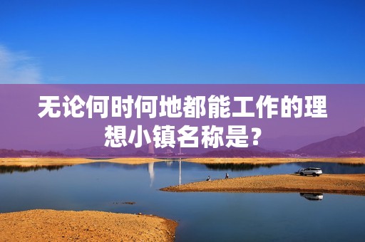 无论何时何地都能工作的理想小镇名称是？