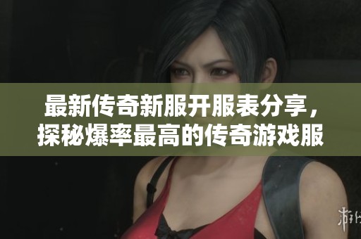最新传奇新服开服表分享，探秘爆率最高的传奇游戏服务器