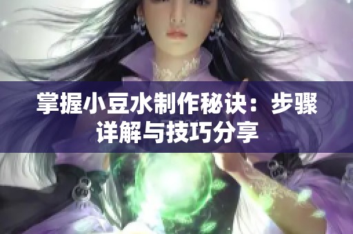 掌握小豆水制作秘诀：步骤详解与技巧分享