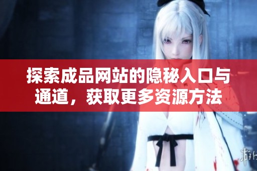 探索成品网站的隐秘入口与通道，获取更多资源方法