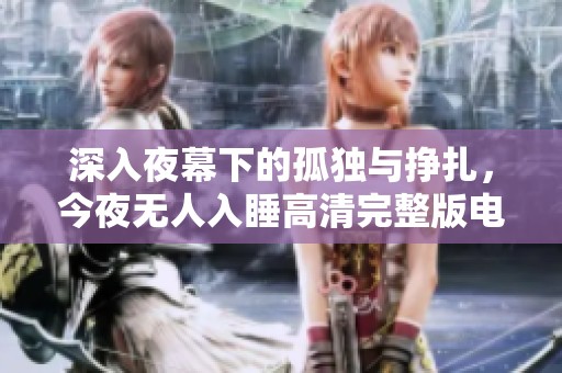 深入夜幕下的孤独与挣扎，今夜无人入睡高清完整版电影观看
