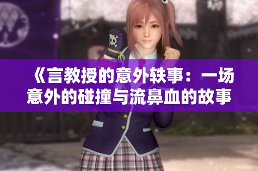 《言教授的意外轶事：一场意外的碰撞与流鼻血的故事》