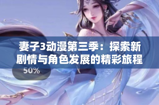 妻子3动漫第三季：探索新剧情与角色发展的精彩旅程