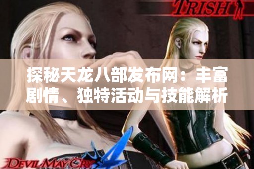 探秘天龙八部发布网：丰富剧情、独特活动与技能解析