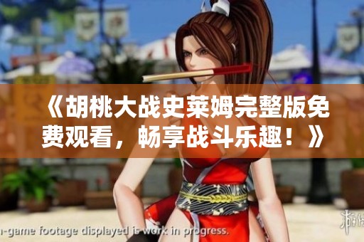 《胡桃大战史莱姆完整版免费观看，畅享战斗乐趣！》