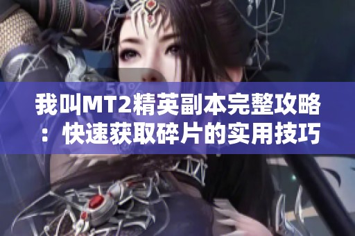 我叫MT2精英副本完整攻略：快速获取碎片的实用技巧分享
