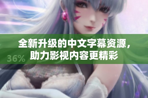 全新升级的中文字幕资源，助力影视内容更精彩