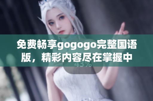 免费畅享gogogo完整国语版，精彩内容尽在掌握中
