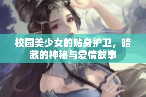 校园美少女的贴身护卫，暗藏的神秘与爱情故事