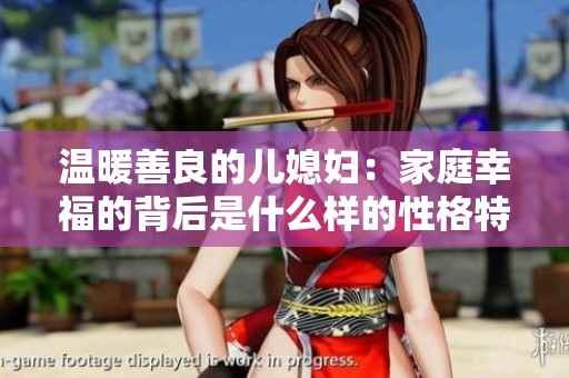 温暖善良的儿媳妇：家庭幸福的背后是什么样的性格特征