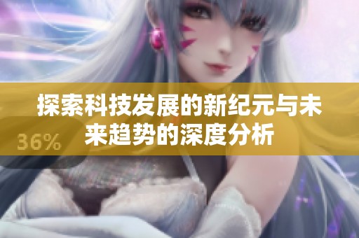 探索科技发展的新纪元与未来趋势的深度分析