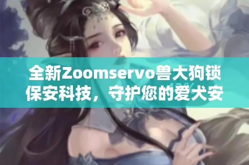 全新Zoomservo兽大狗锁保安科技，守护您的爱犬安全
