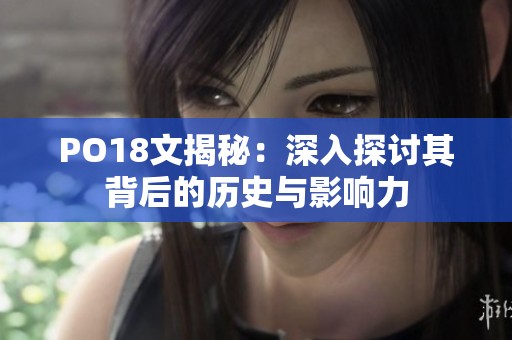PO18文揭秘：深入探讨其背后的历史与影响力