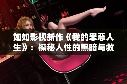 如如影视新作《我的罪恶人生》：探秘人性的黑暗与救赎的旅程