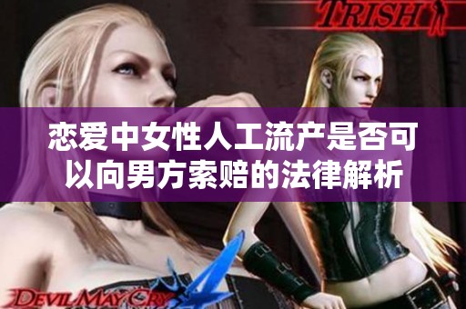 恋爱中女性人工流产是否可以向男方索赔的法律解析