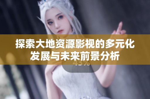 探索大地资源影视的多元化发展与未来前景分析