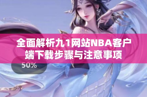 全面解析九1网站NBA客户端下载步骤与注意事项