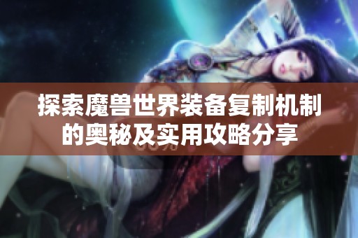 探索魔兽世界装备复制机制的奥秘及实用攻略分享