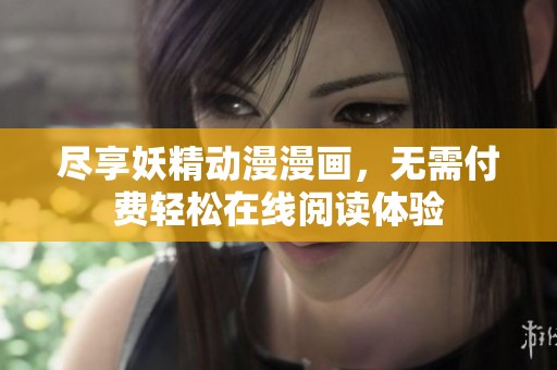 尽享妖精动漫漫画，无需付费轻松在线阅读体验