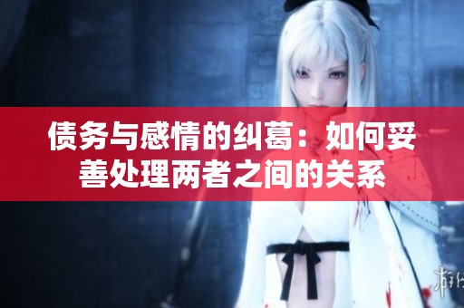 债务与感情的纠葛：如何妥善处理两者之间的关系