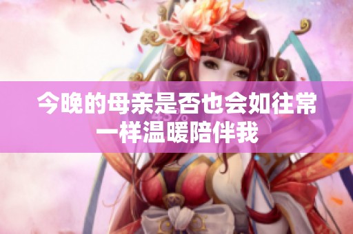 今晚的母亲是否也会如往常一样温暖陪伴我