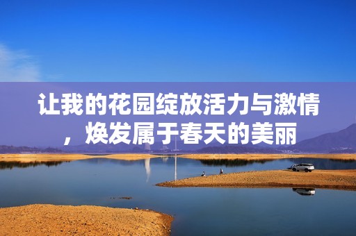 让我的花园绽放活力与激情，焕发属于春天的美丽