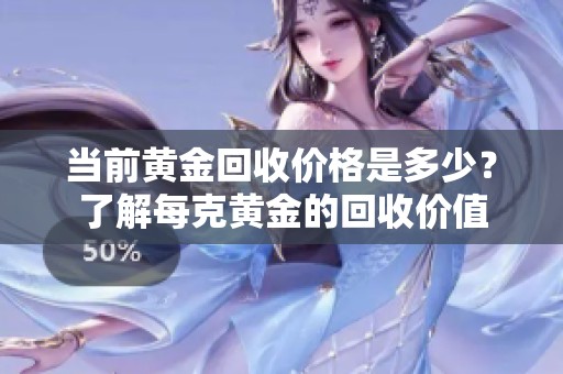 当前黄金回收价格是多少？了解每克黄金的回收价值