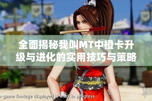 全面揭秘我叫MT中橙卡升级与进化的实用技巧与策略指南