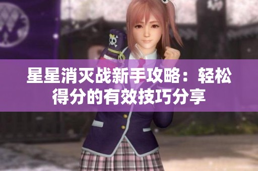 星星消灭战新手攻略：轻松得分的有效技巧分享