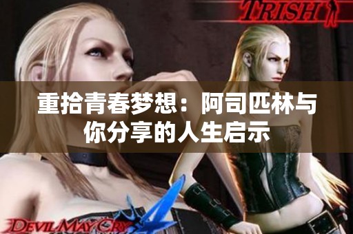 重拾青春梦想：阿司匹林与你分享的人生启示