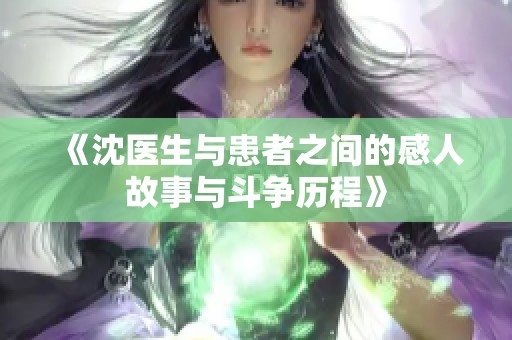 《沈医生与患者之间的感人故事与斗争历程》
