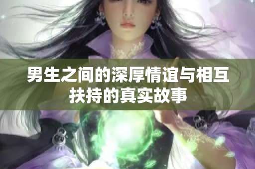 男生之间的深厚情谊与相互扶持的真实故事