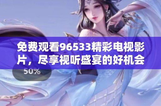 免费观看96533精彩电视影片，尽享视听盛宴的好机会