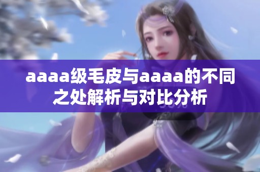aaaa级毛皮与aaaa的不同之处解析与对比分析