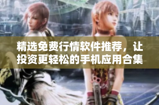 精选免费行情软件推荐，让投资更轻松的手机应用合集