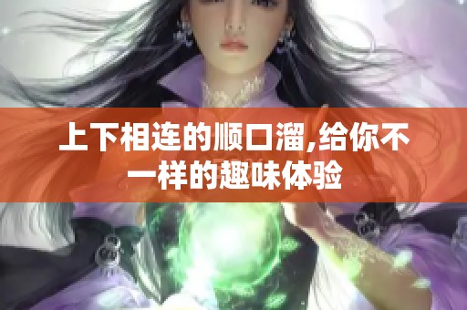 上下相连的顺口溜,给你不一样的趣味体验