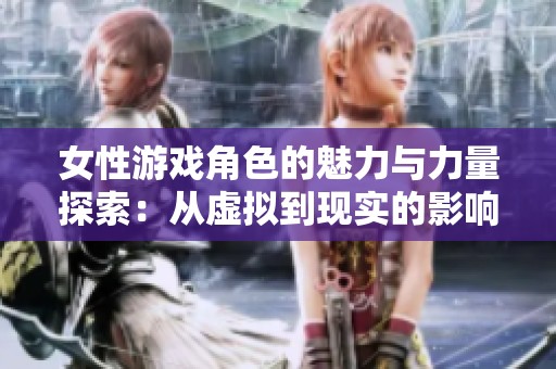 女性游戏角色的魅力与力量探索：从虚拟到现实的影响