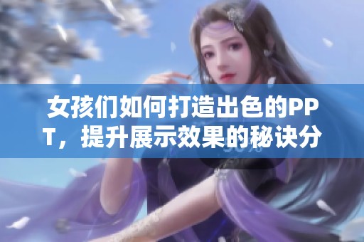 女孩们如何打造出色的PPT，提升展示效果的秘诀分享